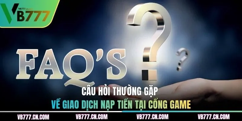 Câu hỏi thường gặp về giao dịch nạp tiền tại cổng game