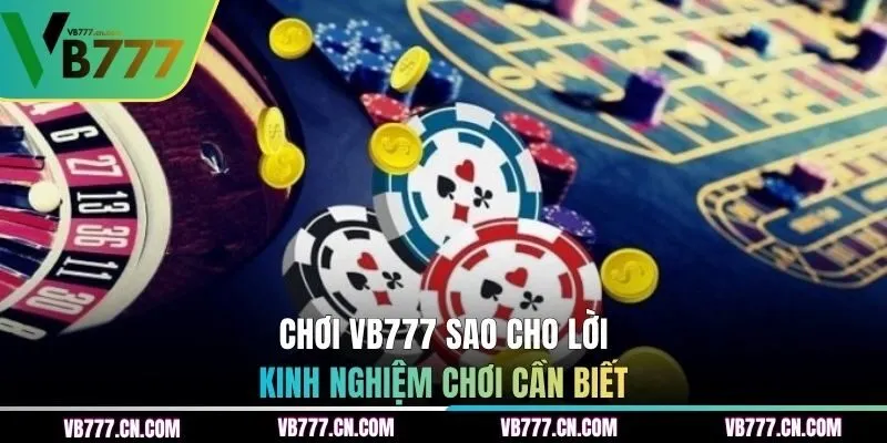 Chơi VB777 sao cho lời - Kinh nghiệm chơi cần biết