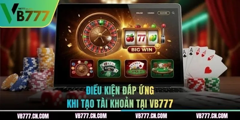 Điều kiện đáp ứng khi tạo tài khoản tại VB777