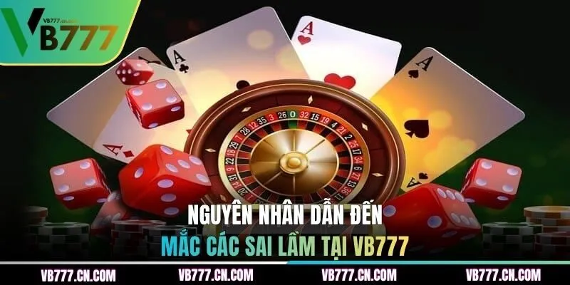 Nguyên nhân dẫn đến mắc các sai lầm tại VB777