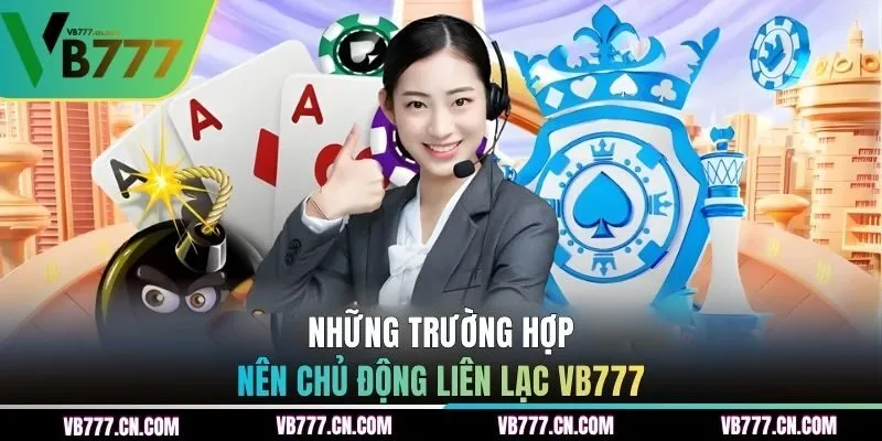 Những trường hợp nên chủ động liên lạc VB777