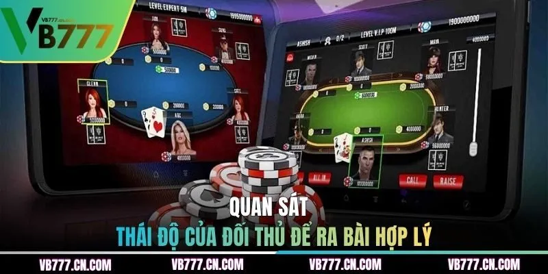 Quan sát kỹ thái độ của đối thủ để ra bài hợp lý